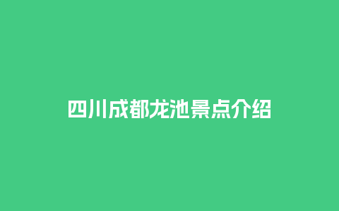 四川成都龙池景点介绍