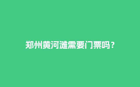 郑州黄河滩需要门票吗？