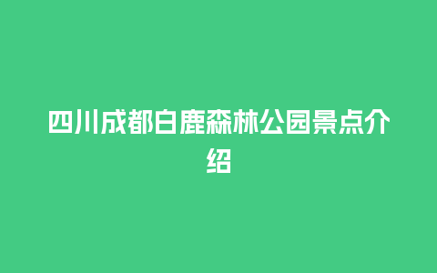 四川成都白鹿森林公园景点介绍