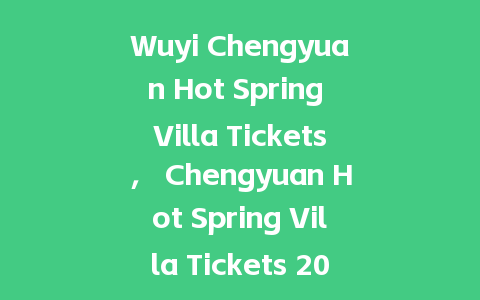 Wuyi Chengyuan Hot Spring Villa Tickets， Chengyuan Hot Spring Villa Tickets 2023？