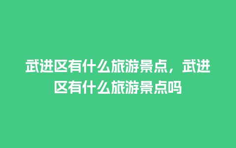 武进区有什么旅游景点，武进区有什么旅游景点吗