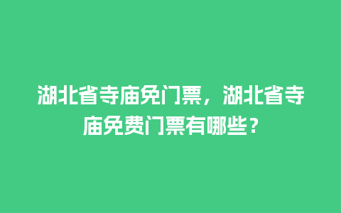 湖北省寺庙免门票，湖北省寺庙免费门票有哪些？