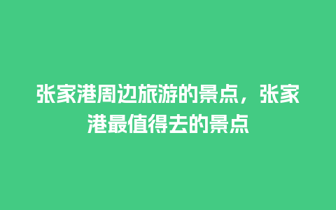 张家港周边旅游的景点，张家港最值得去的景点