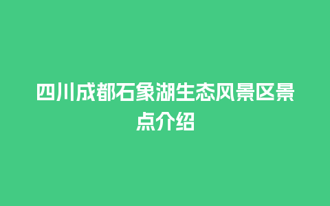 四川成都石象湖生态风景区景点介绍