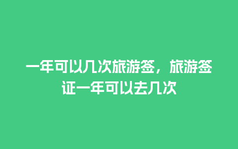 一年可以几次旅游签，旅游签证一年可以去几次