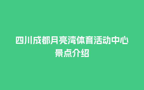 四川成都月亮湾体育活动中心景点介绍