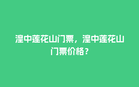 湟中莲花山门票，湟中莲花山门票价格？