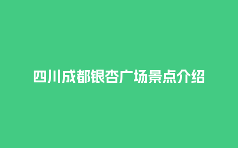 四川成都银杏广场景点介绍