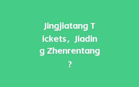 Jingjiatang Tickets，Jiading Zhenrentang？