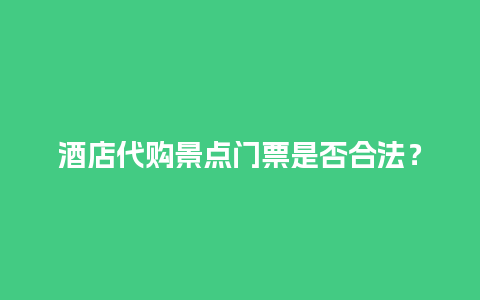 酒店代购景点门票是否合法？