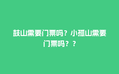 鼓山需要门票吗？小孤山需要门票吗？？