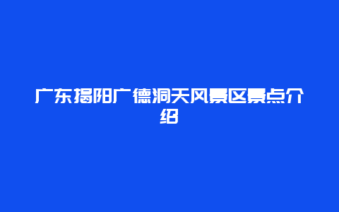 广东揭阳广德洞天风景区景点介绍