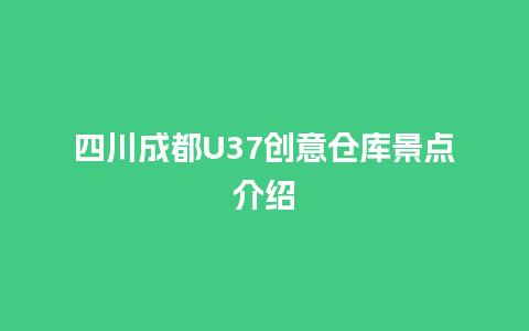 四川成都U37创意仓库景点介绍