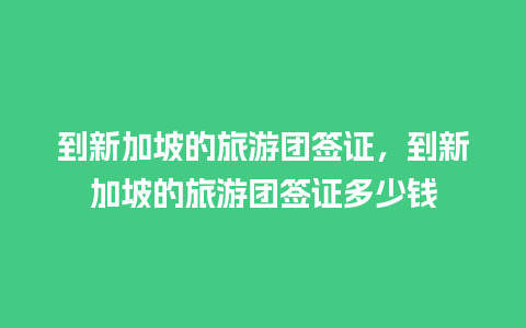 到新加坡的旅游团签证，到新加坡的旅游团签证多少钱