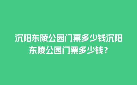 沉阳东陵公园门票多少钱沉阳东陵公园门票多少钱？