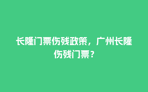 长隆门票伤残政策，广州长隆伤残门票？