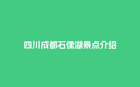 四川成都石像湖景点介绍