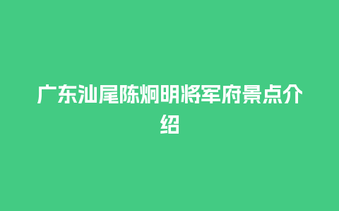 广东汕尾陈炯明将军府景点介绍