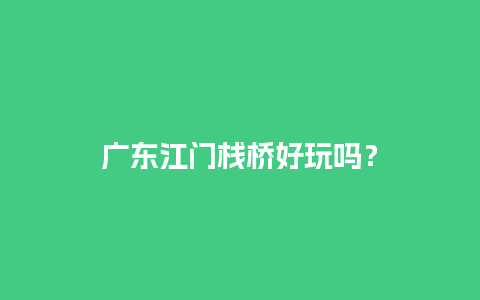 广东江门栈桥好玩吗？