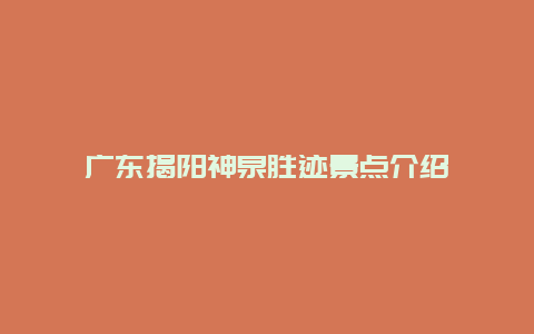 广东揭阳神泉胜迹景点介绍