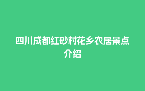 四川成都红砂村花乡农居景点介绍