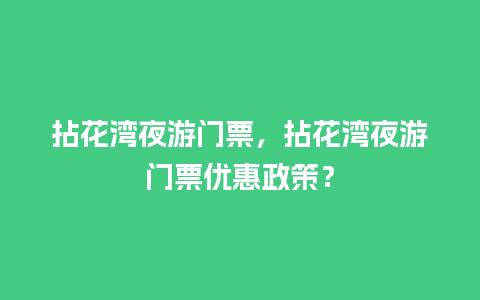 拈花湾夜游门票，拈花湾夜游门票优惠政策？