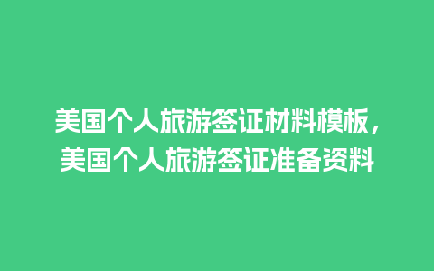 美国个人旅游签证材料模板，美国个人旅游签证准备资料