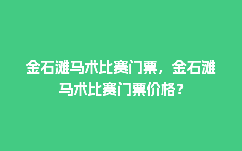 金石滩马术比赛门票，金石滩马术比赛门票价格？