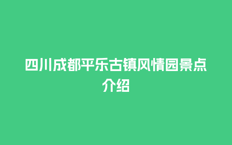 四川成都平乐古镇风情园景点介绍