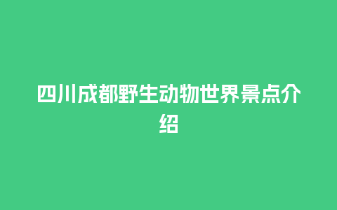 四川成都野生动物世界景点介绍