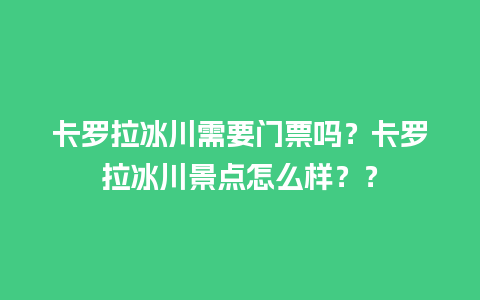 卡罗拉冰川需要门票吗？卡罗拉冰川景点怎么样？？