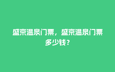 盛京温泉门票，盛京温泉门票多少钱？