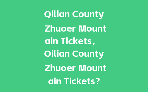 Qilian County Zhuoer Mountain Tickets， Qilian County Zhuoer Mountain Tickets？