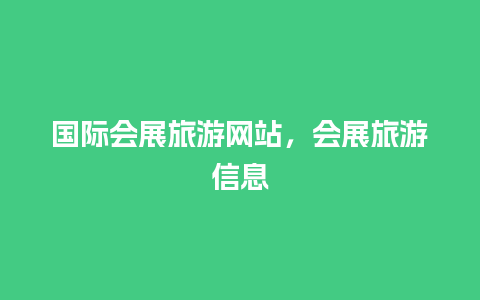 国际会展旅游网站，会展旅游信息