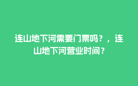 连山地下河需要门票吗？，连山地下河营业时间？