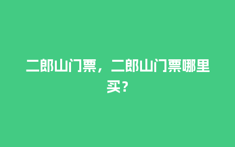 二郎山门票，二郎山门票哪里买？