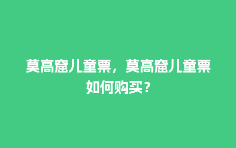 莫高窟儿童票，莫高窟儿童票如何购买？