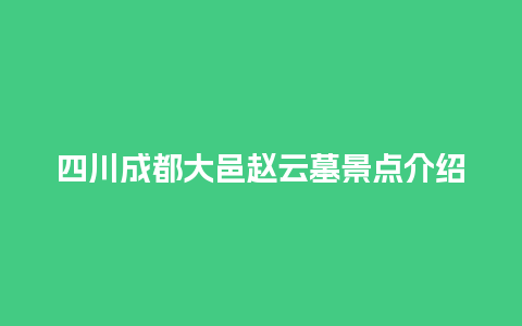 四川成都大邑赵云墓景点介绍