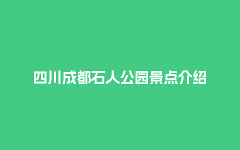 四川成都石人公园景点介绍