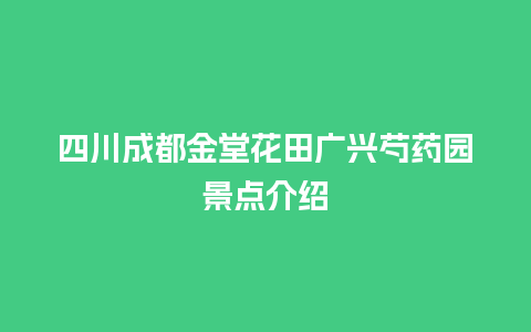 四川成都金堂花田广兴芍药园景点介绍