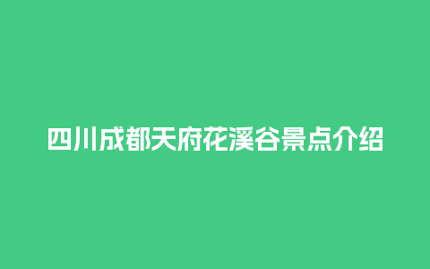 四川成都天府花溪谷景点介绍