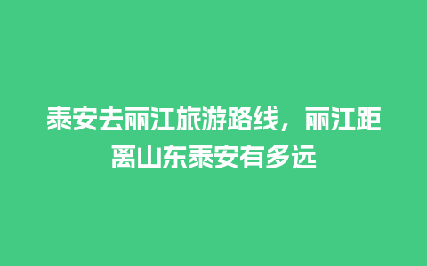 泰安去丽江旅游路线，丽江距离山东泰安有多远