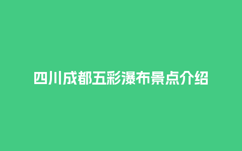 四川成都五彩瀑布景点介绍