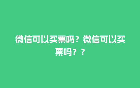 微信可以买票吗？微信可以买票吗？？