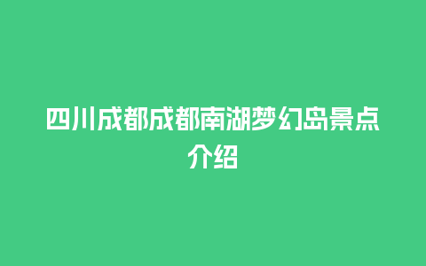 四川成都成都南湖梦幻岛景点介绍