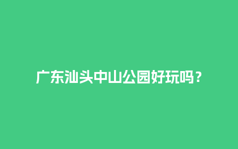 广东汕头中山公园好玩吗？