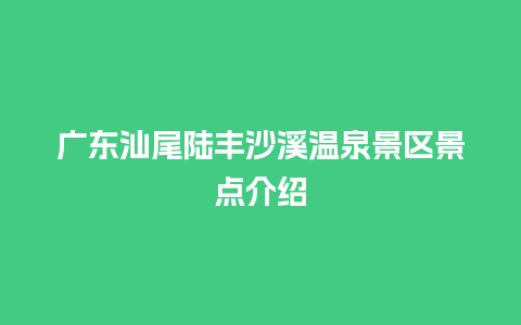 广东汕尾陆丰沙溪温泉景区景点介绍