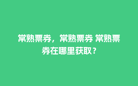 常熟票券，常熟票券 常熟票券在哪里获取？