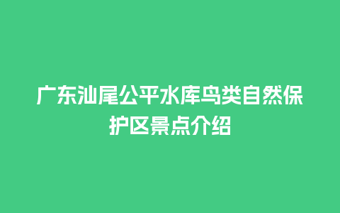 广东汕尾公平水库鸟类自然保护区景点介绍