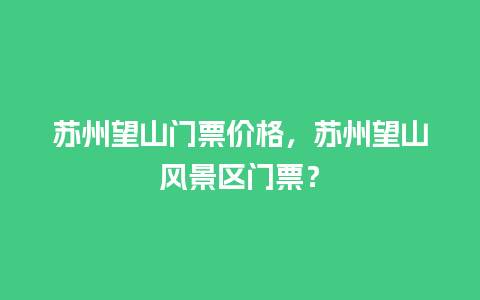 苏州望山门票价格，苏州望山风景区门票？